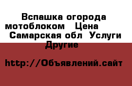 Вспашка огорода мотоблоком › Цена ­ 500 - Самарская обл. Услуги » Другие   